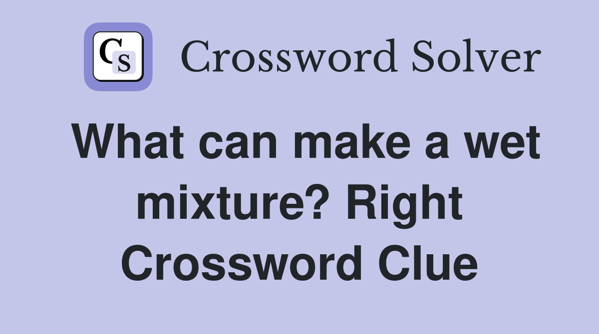 What can make a wet mixture? Right Crossword Clue