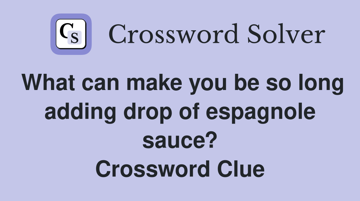 What can make you be so long adding drop of espagnole sauce? Crossword Clue