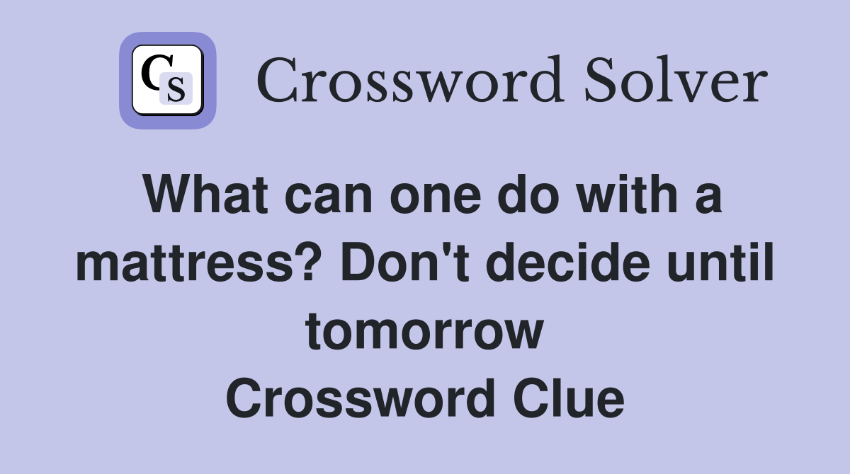 What can one do with a mattress? Don't decide until tomorrow Crossword Clue
