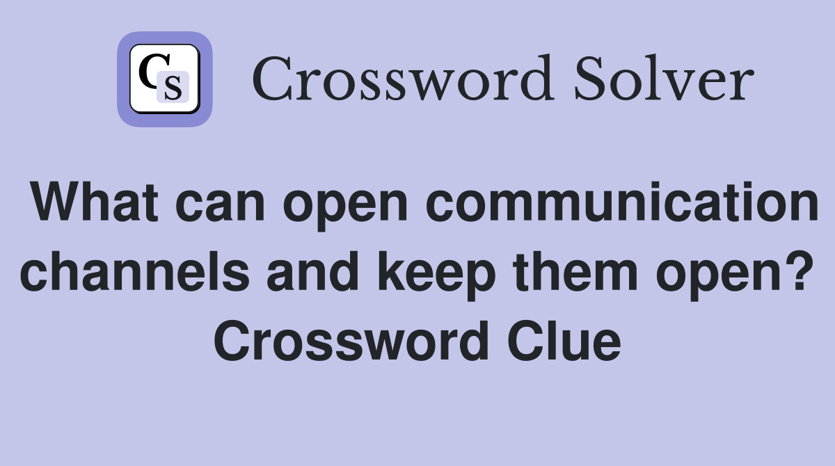 What can open communication channels and keep them open? Crossword Clue