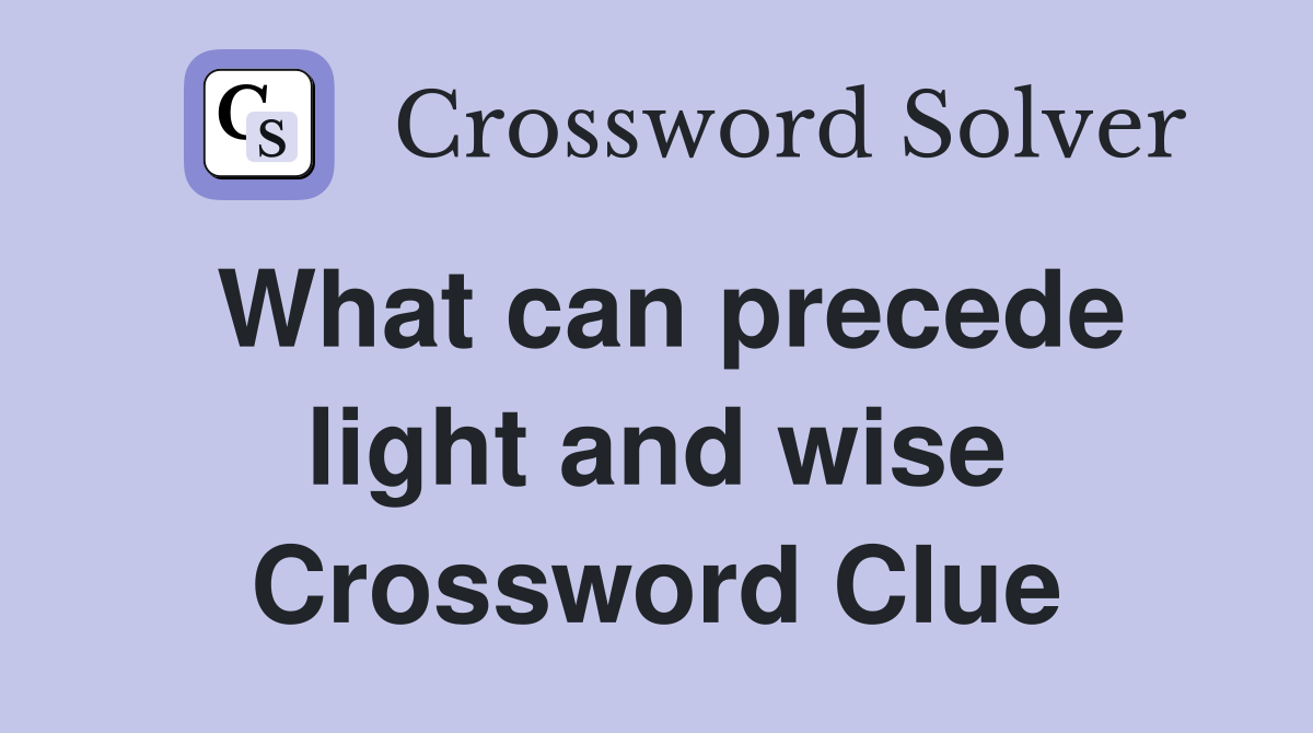 What can precede light and wise Crossword Clue