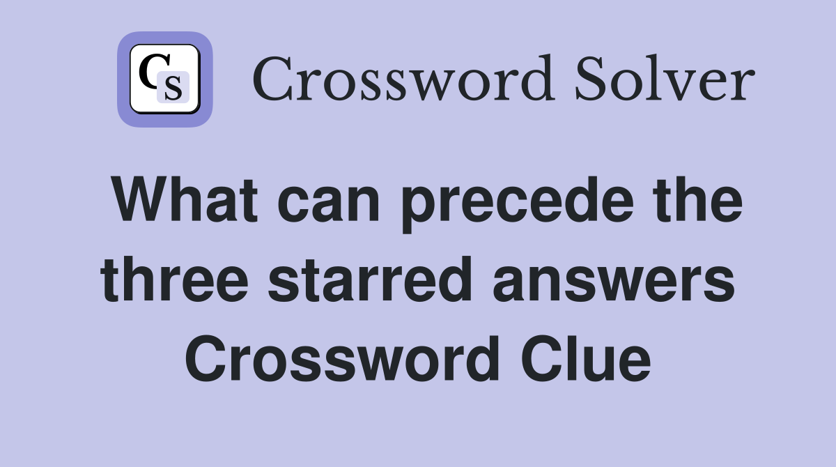 What can precede the three starred answers Crossword Clue