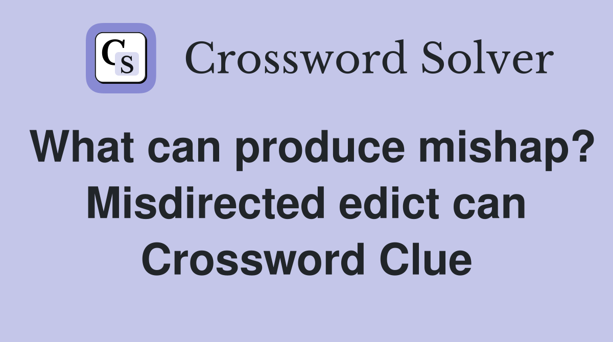 What can produce mishap? Misdirected edict can Crossword Clue