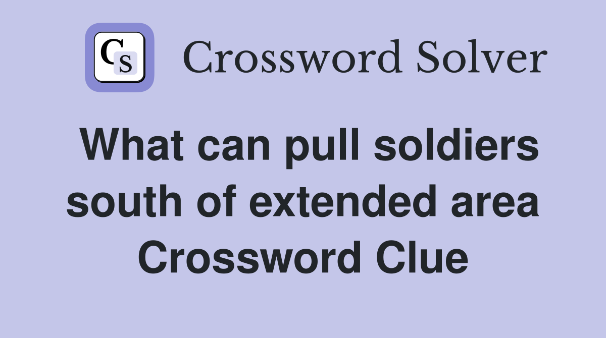 What can pull soldiers south of extended area Crossword Clue
