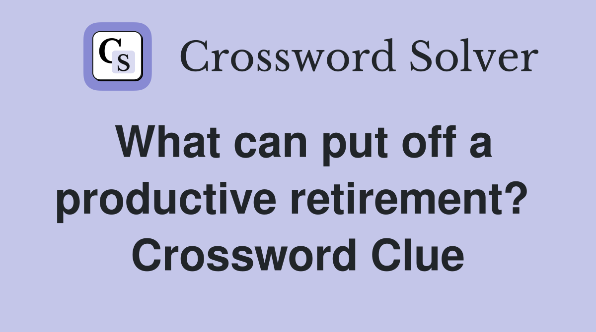 What can put off a productive retirement?  Crossword Clue