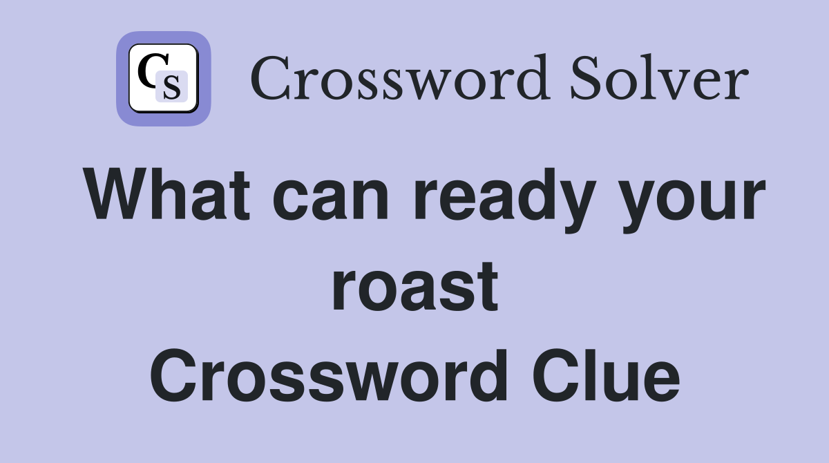 What can ready your roast Crossword Clue