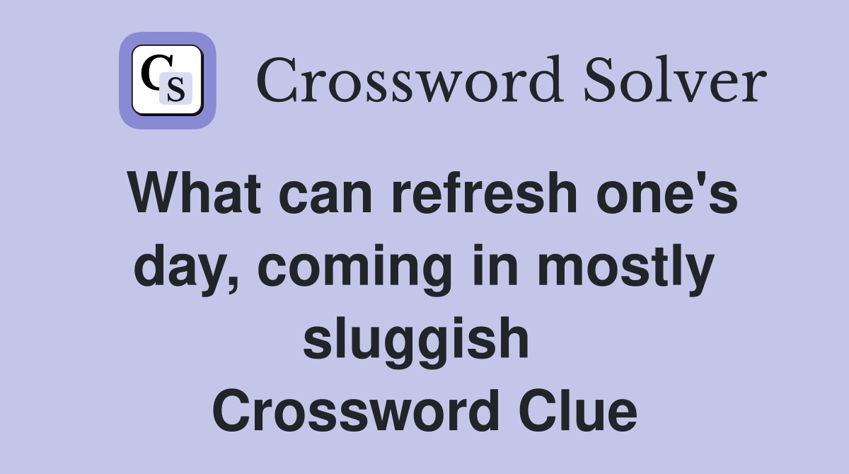 What can refresh one's day, coming in mostly sluggish  Crossword Clue