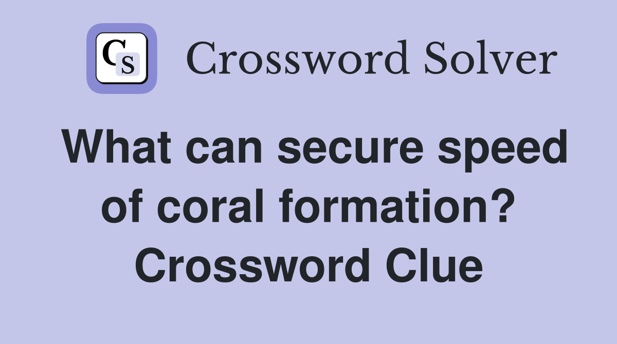 What can secure speed of coral formation? Crossword Clue