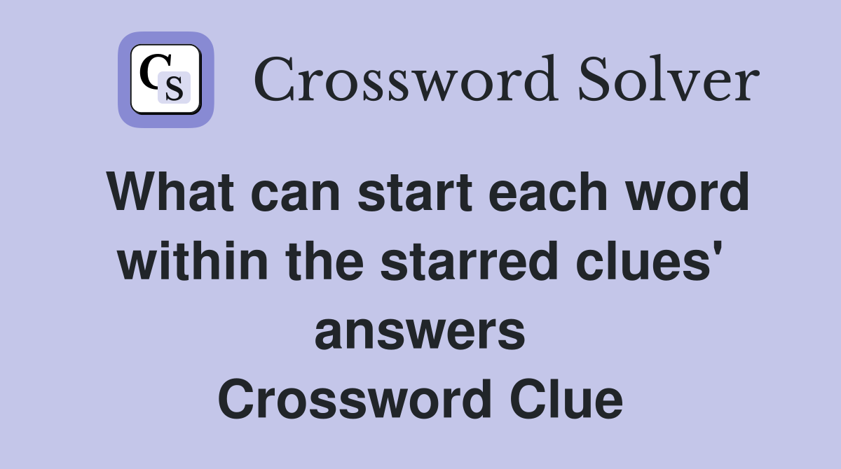 What can start each word within the starred clues' answers Crossword Clue