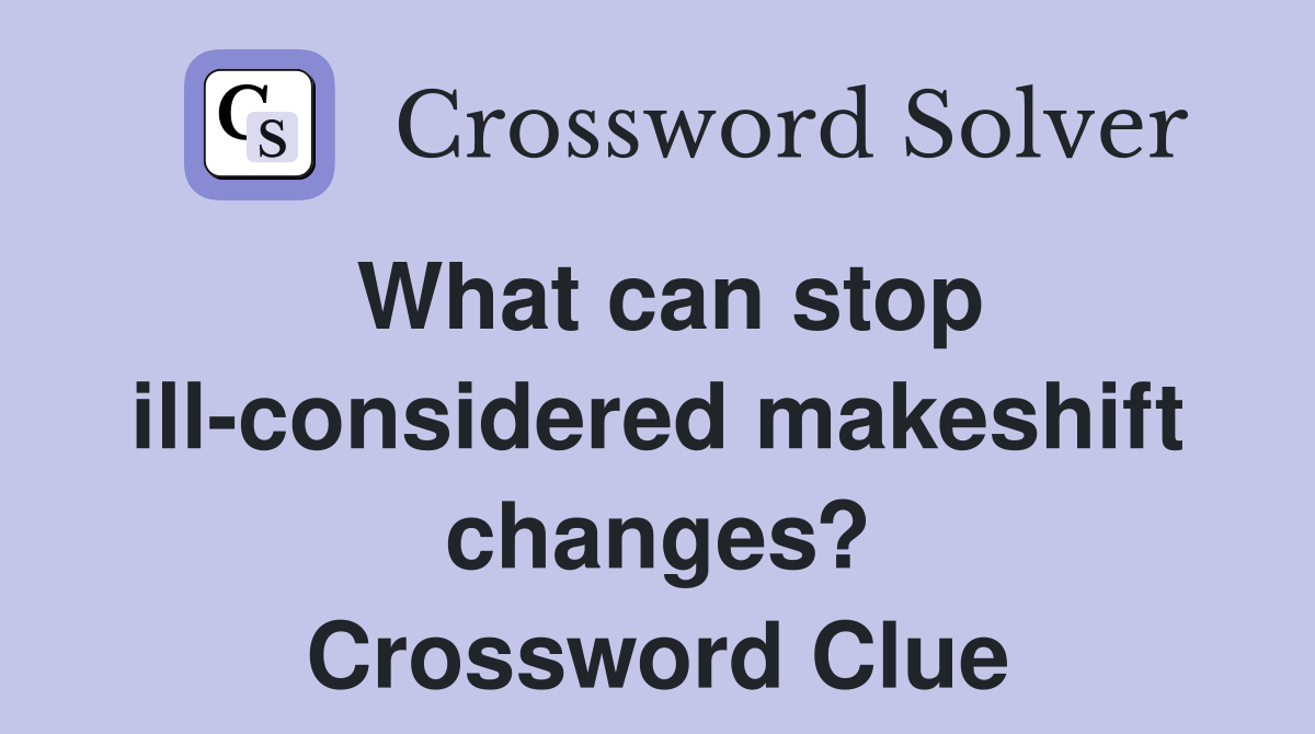 What can stop ill-considered makeshift changes? Crossword Clue