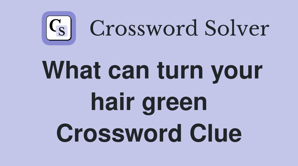 What can turn your hair green Crossword Clue