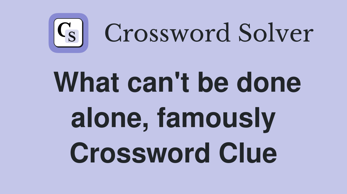 What can't be done alone, famously Crossword Clue