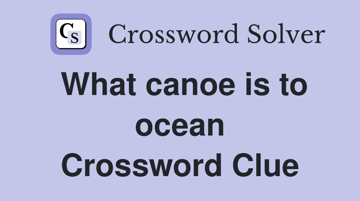 What canoe is to ocean Crossword Clue