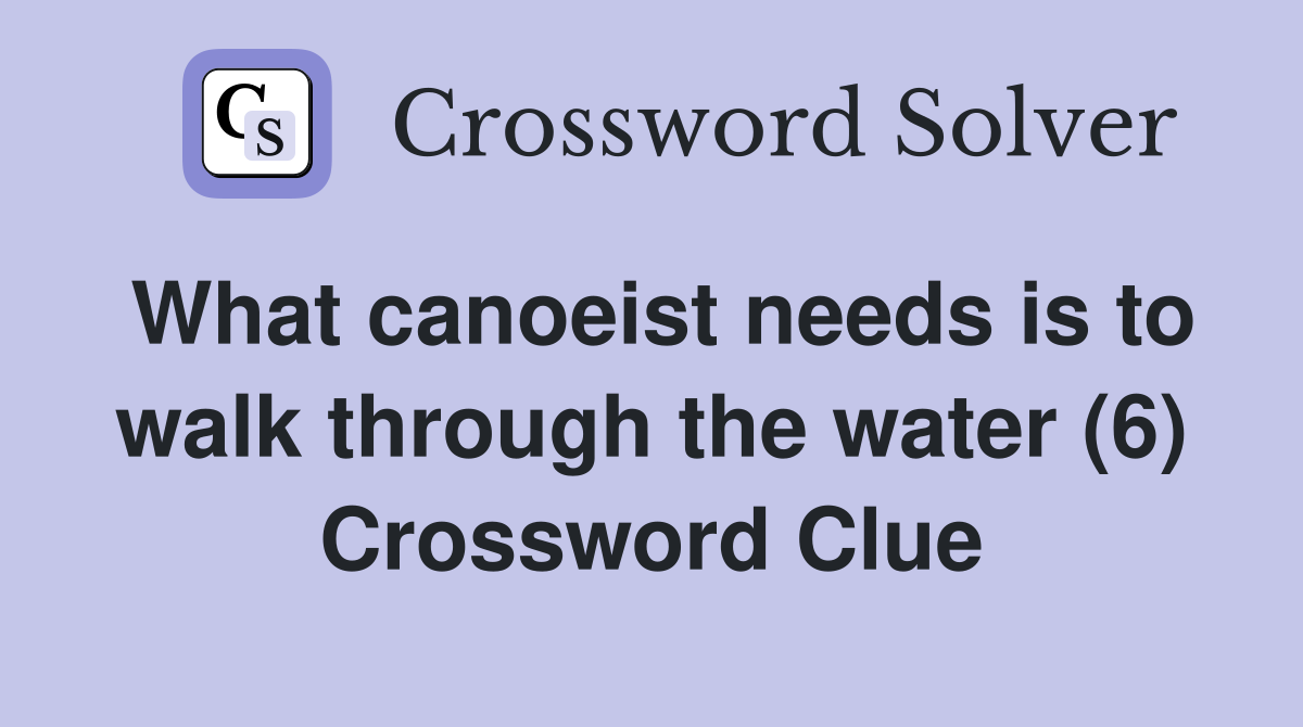 What canoeist needs is to walk through the water (6) Crossword Clue