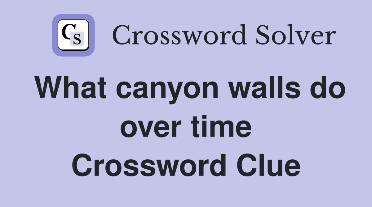 What canyon walls do over time Crossword Clue