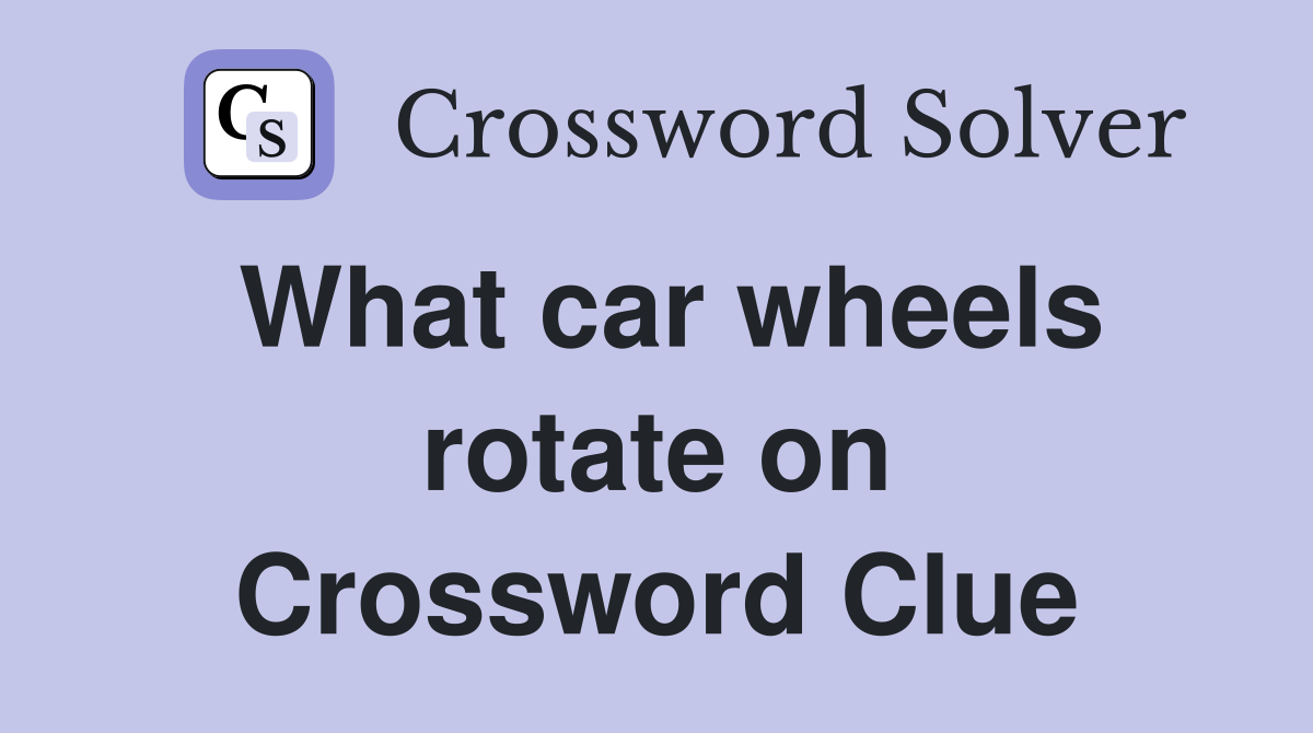 What car wheels rotate on Crossword Clue