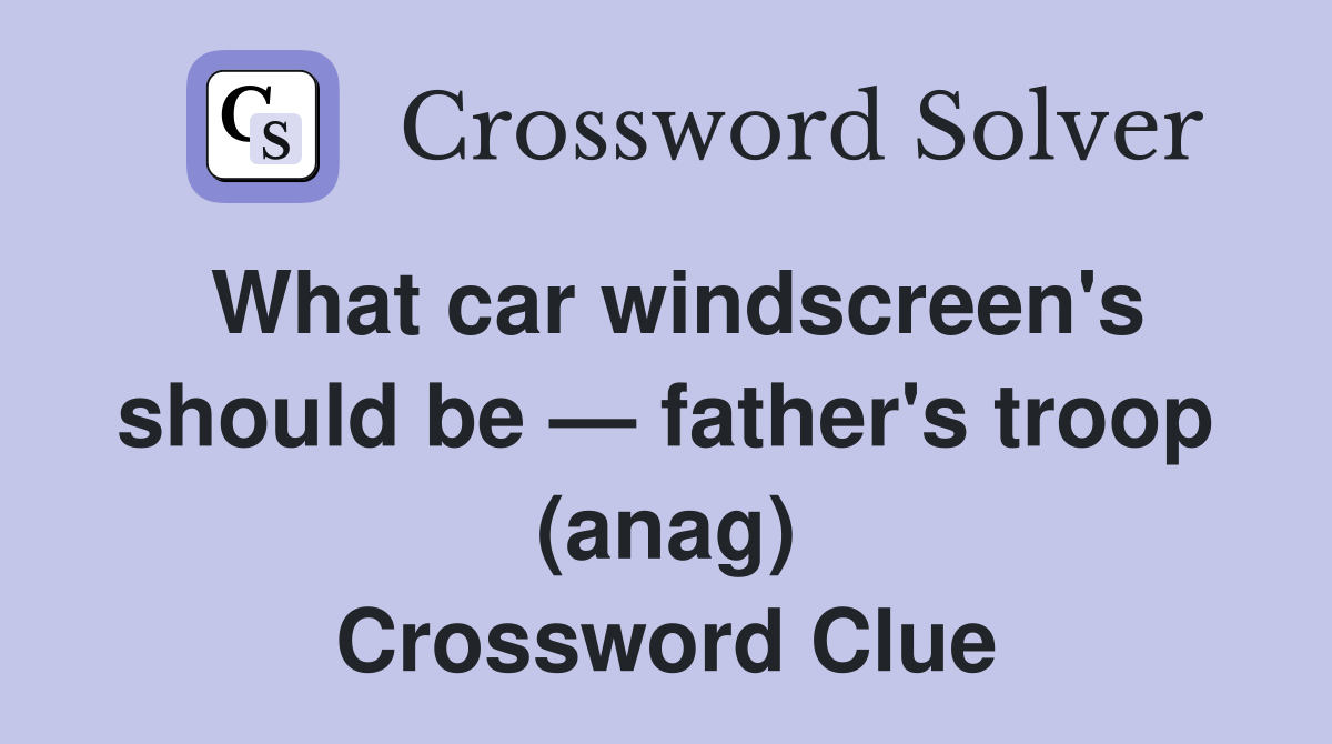 What car windscreen's should be — father's troop (anag) Crossword Clue