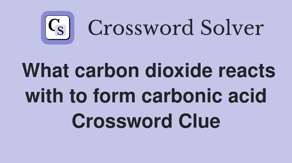 What carbon dioxide reacts with to form carbonic acid Crossword Clue