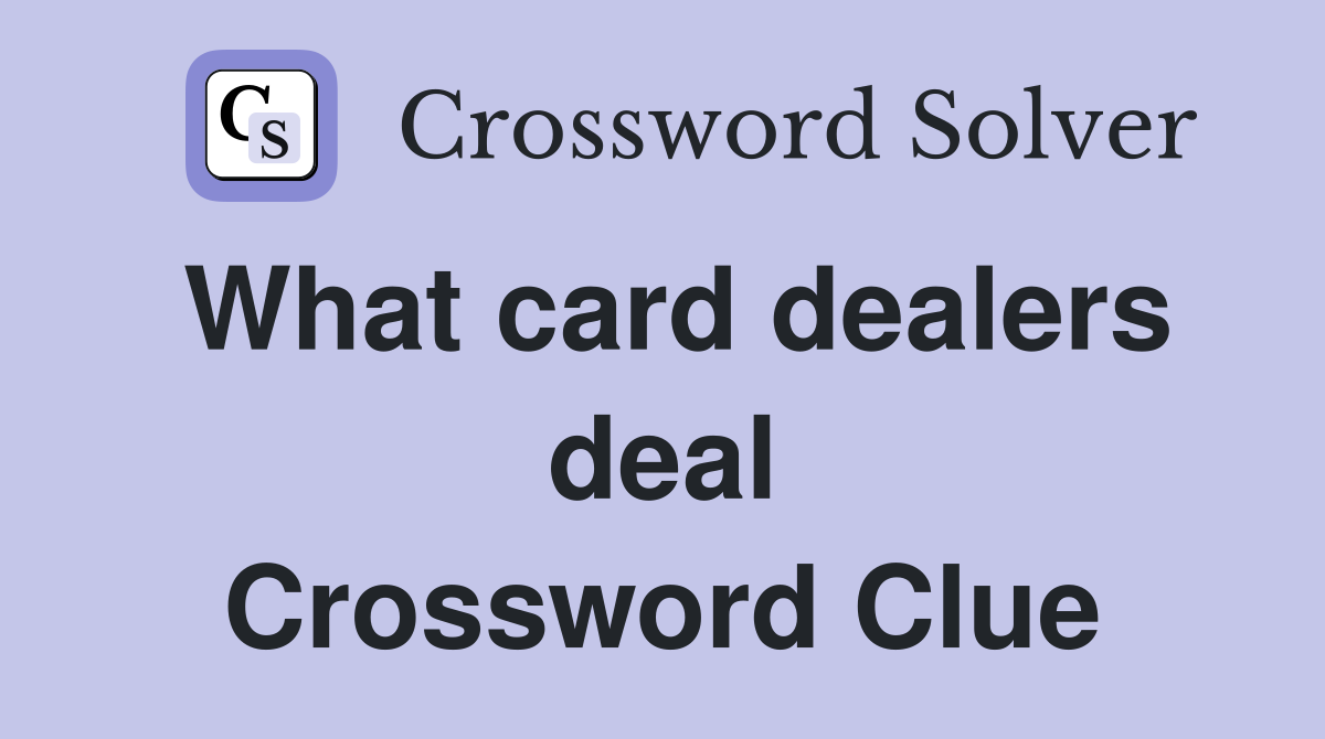 What card dealers deal Crossword Clue