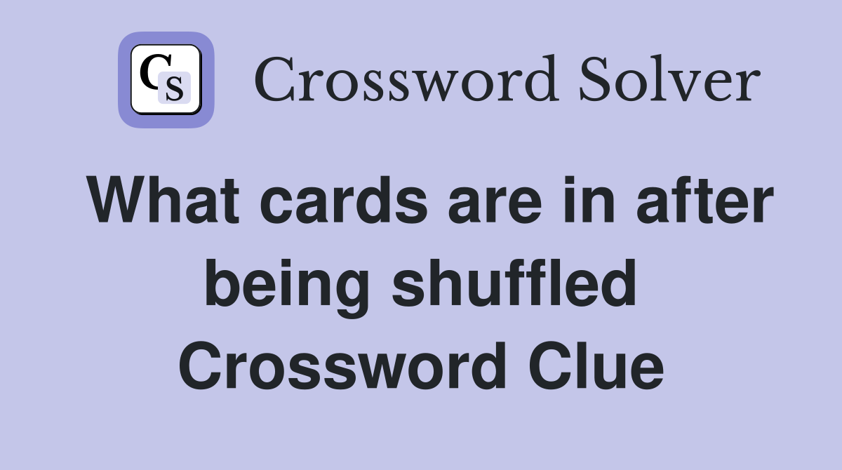What cards are in after being shuffled Crossword Clue