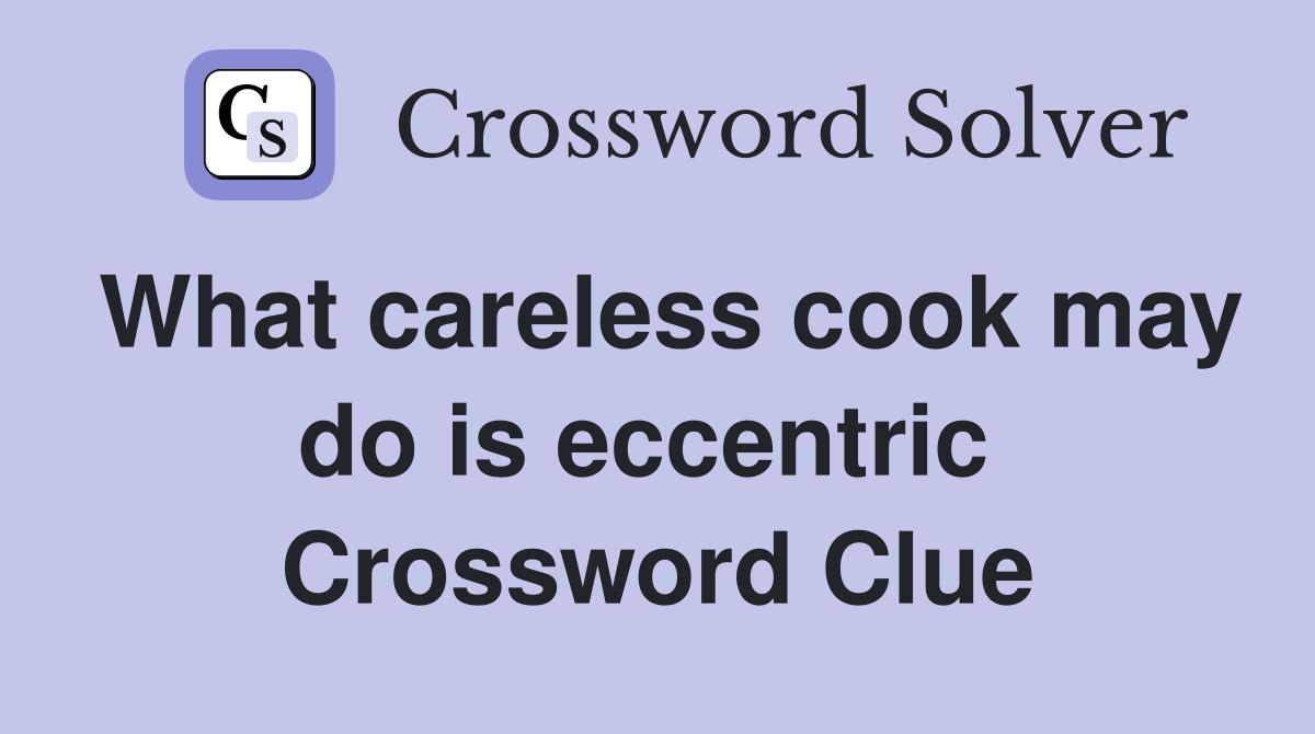 What careless cook may do is eccentric  Crossword Clue