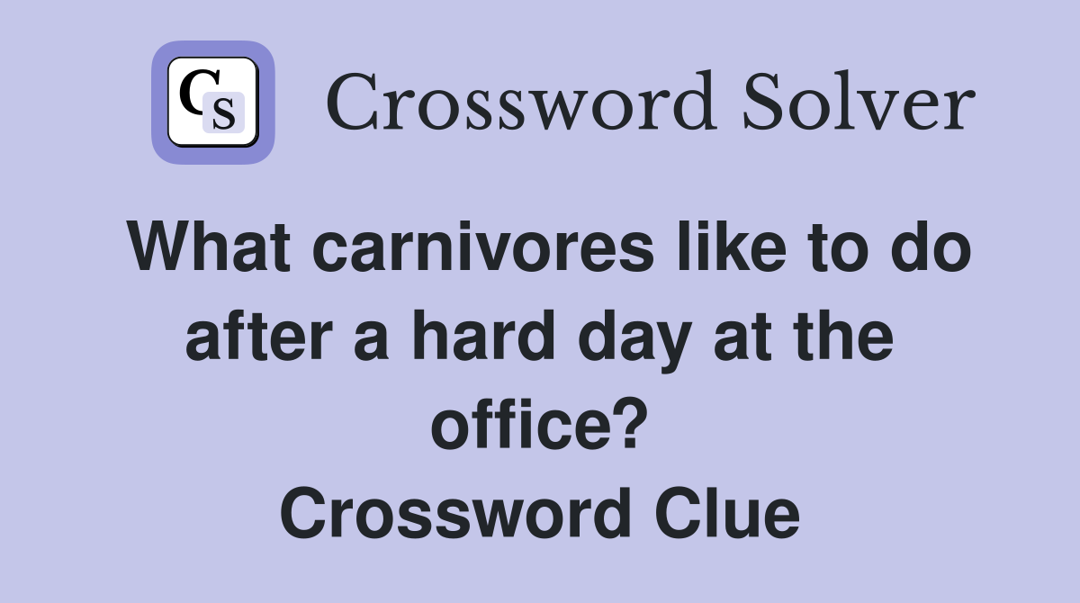 What carnivores like to do after a hard day at the office? Crossword Clue