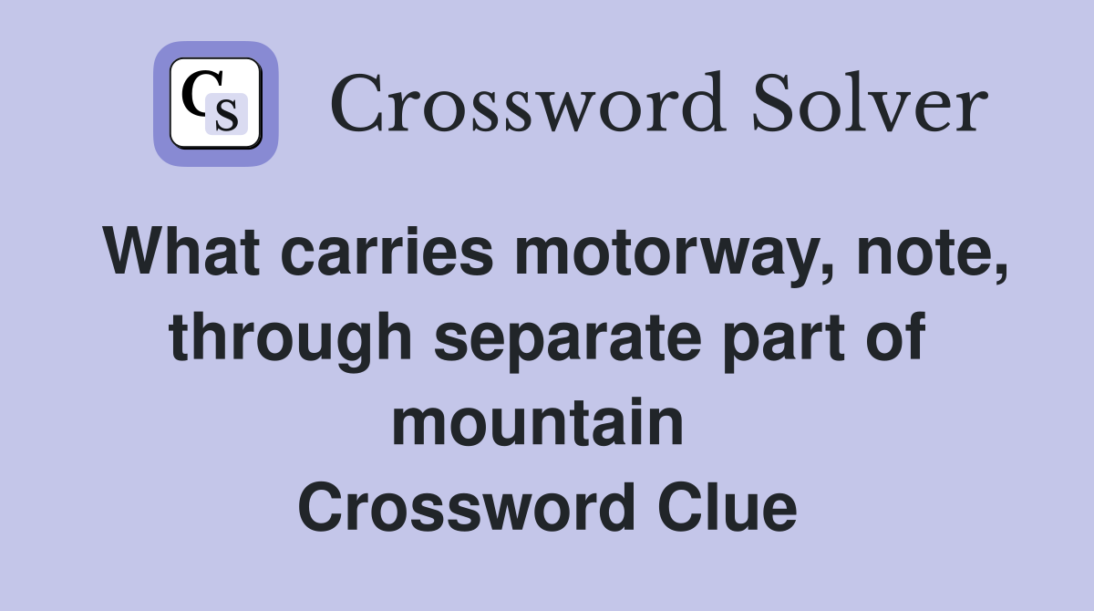 What carries motorway, note, through separate part of mountain  Crossword Clue