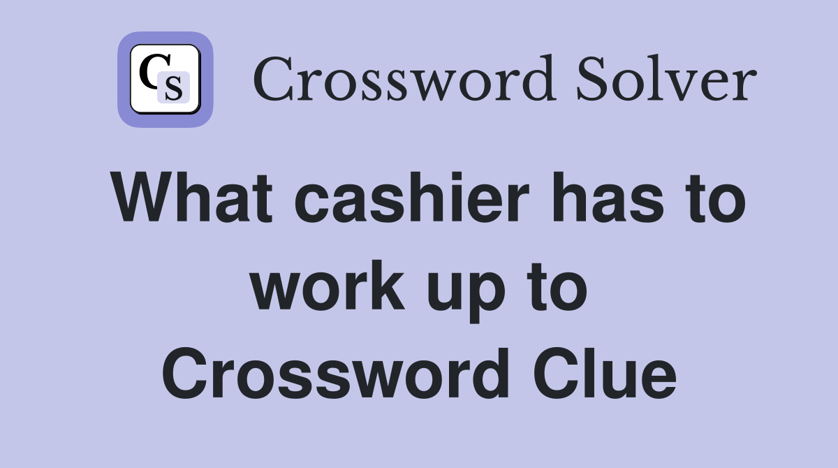 What cashier has to work up to Crossword Clue