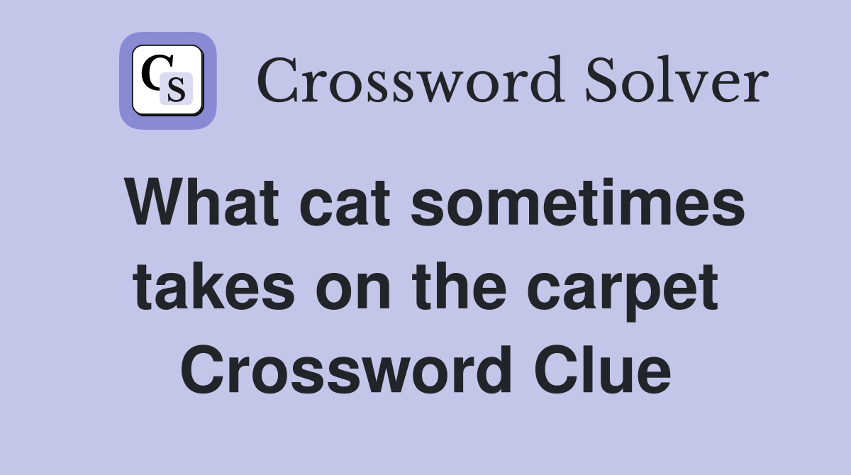 What cat sometimes takes on the carpet Crossword Clue