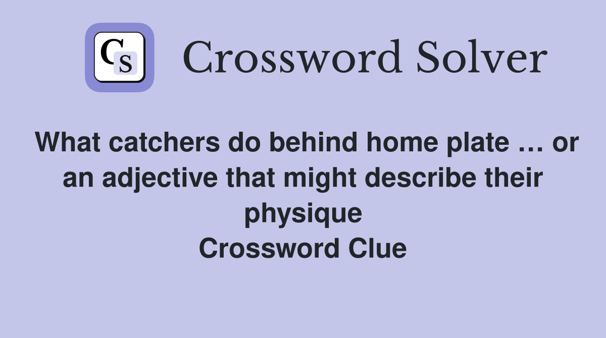 What catchers do behind home plate … or an adjective that might describe their physique Crossword Clue