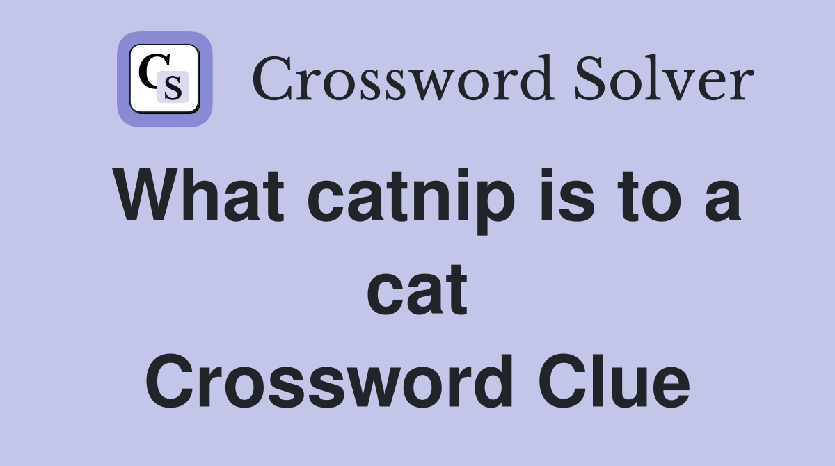 What catnip is to a cat Crossword Clue
