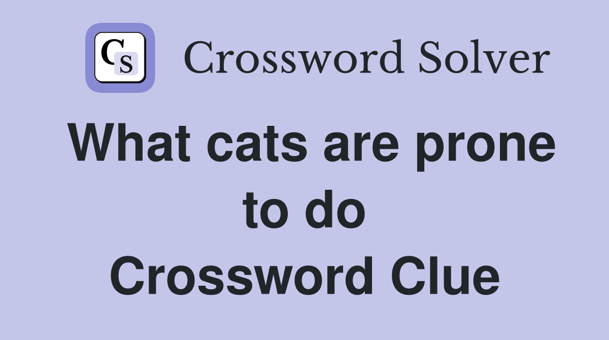 What cats are prone to do Crossword Clue