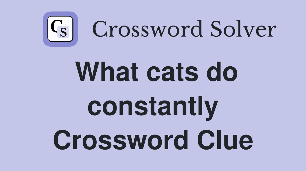 What cats do constantly Crossword Clue