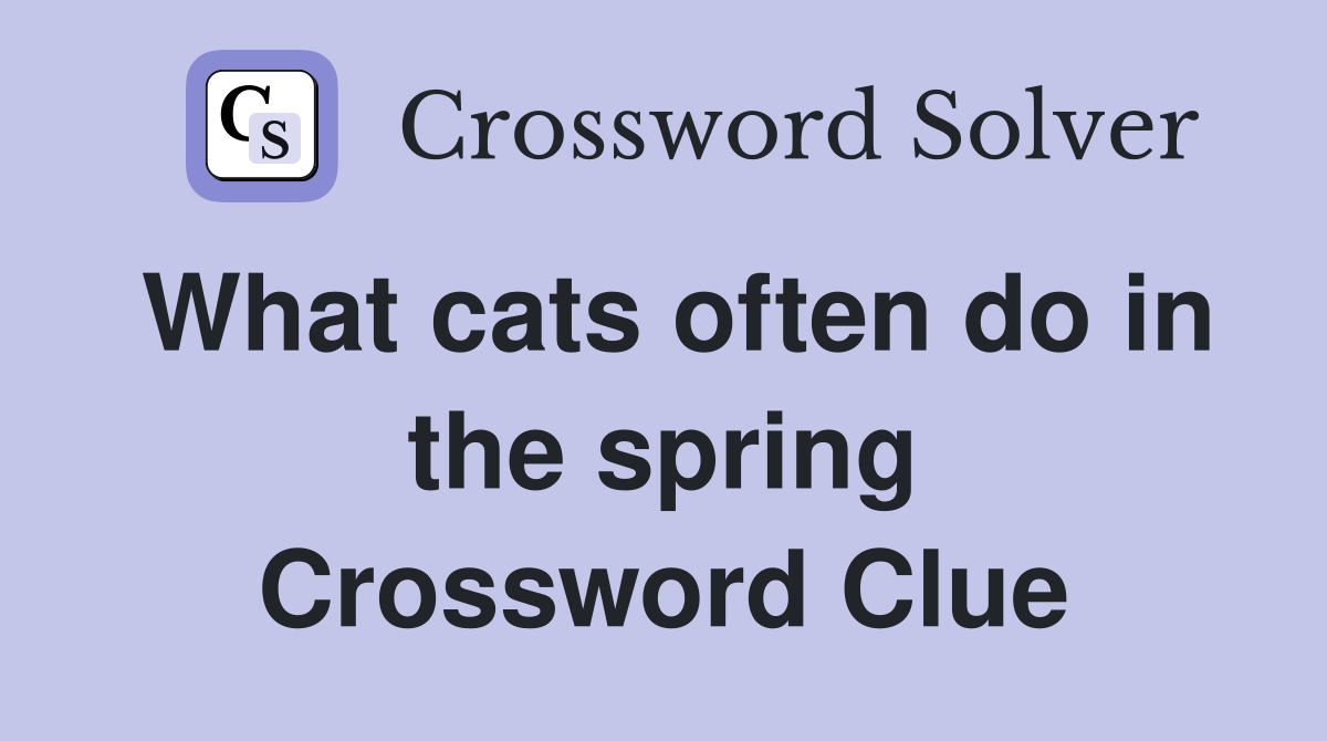 What cats often do in the spring Crossword Clue