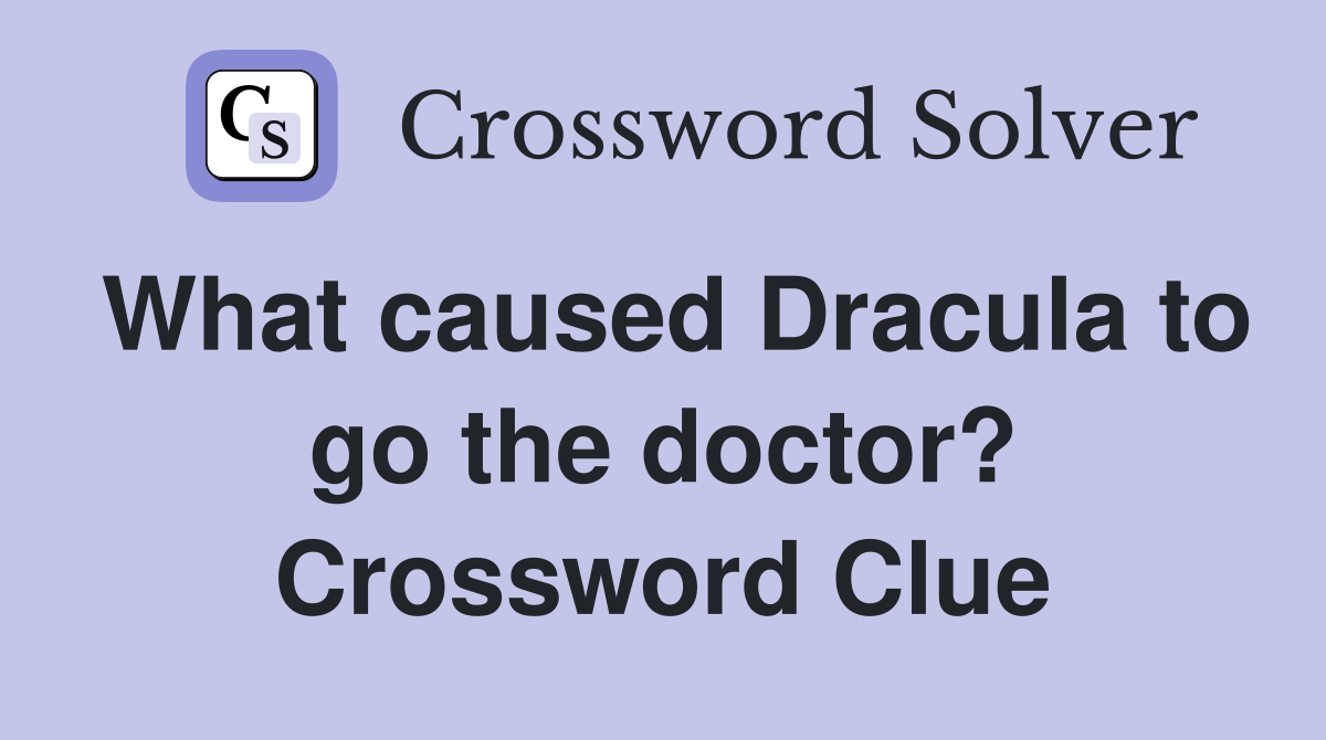 What caused Dracula to go the doctor? Crossword Clue