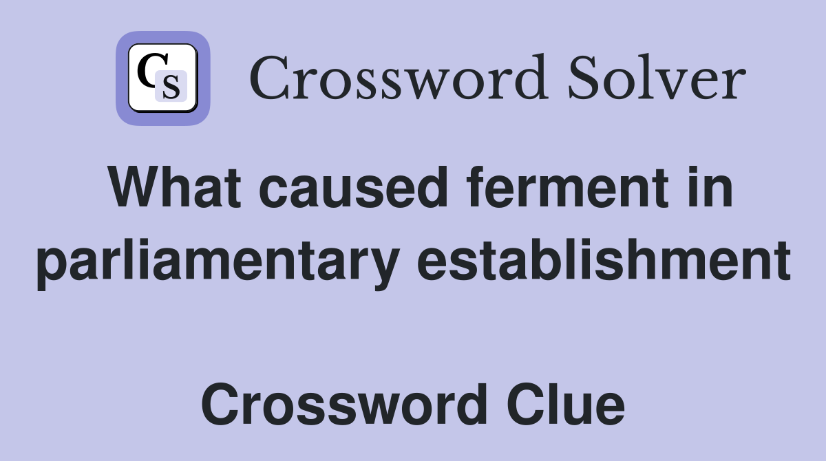 What caused ferment in parliamentary establishment  Crossword Clue