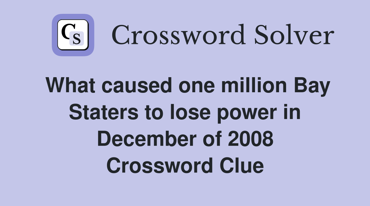 What caused one million Bay Staters to lose power in December of 2008 Crossword Clue