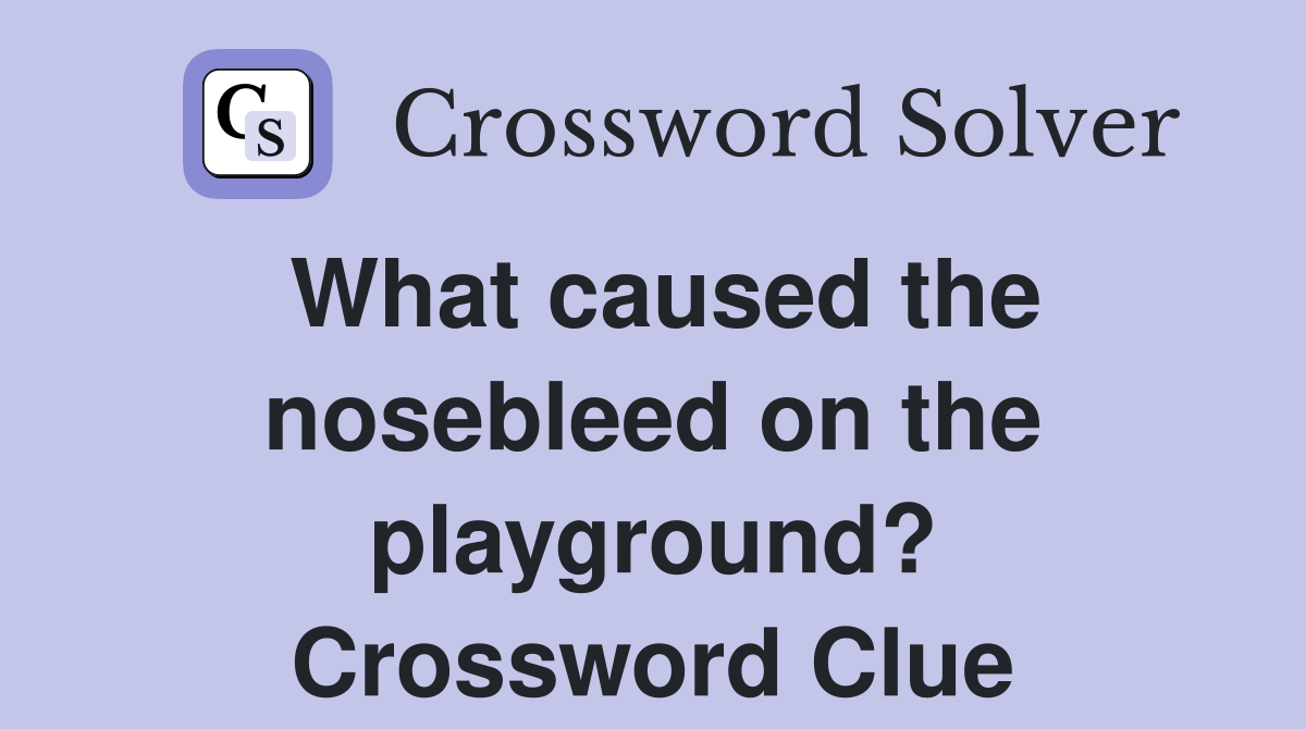 What caused the nosebleed on the playground? Crossword Clue