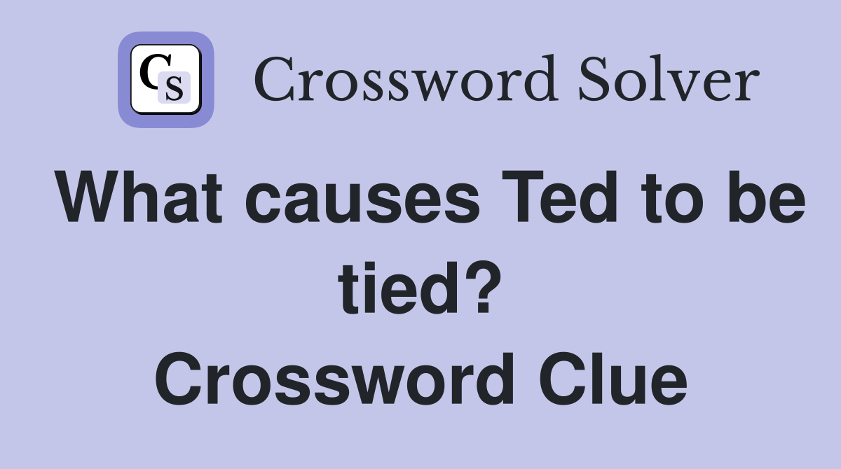 What causes Ted to be tied? Crossword Clue