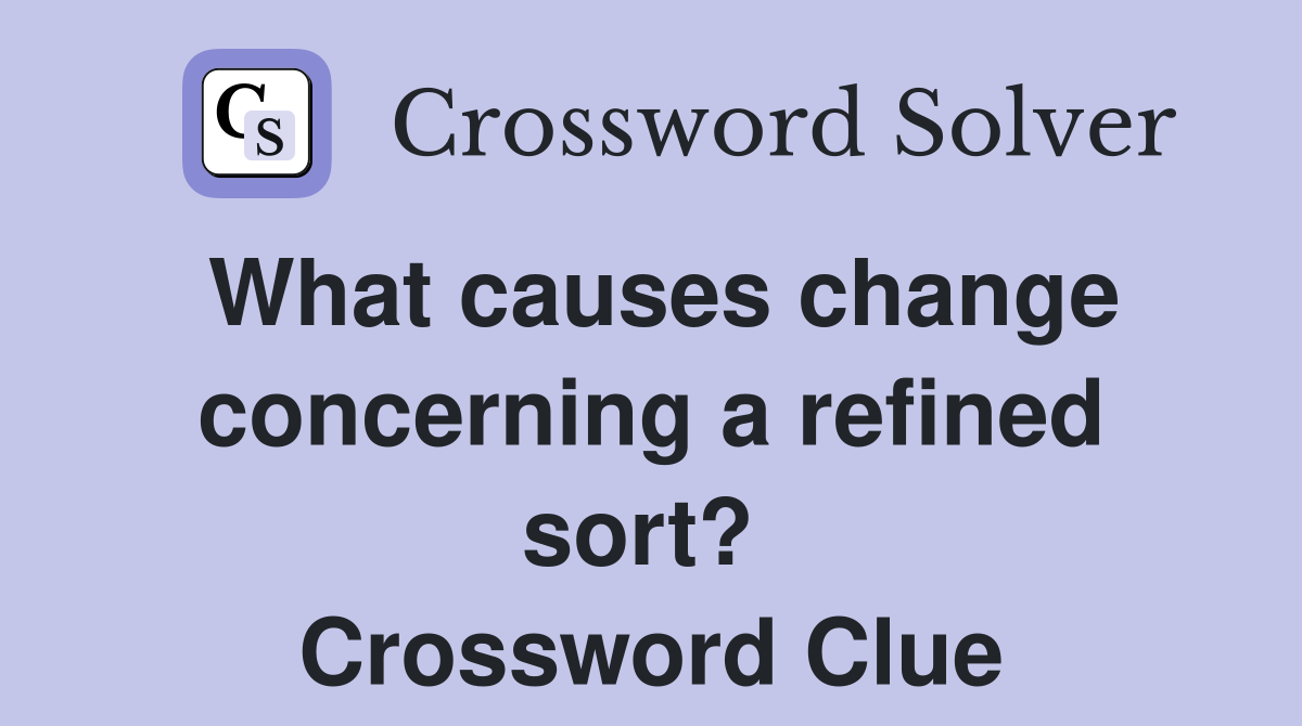What causes change concerning a refined sort?  Crossword Clue