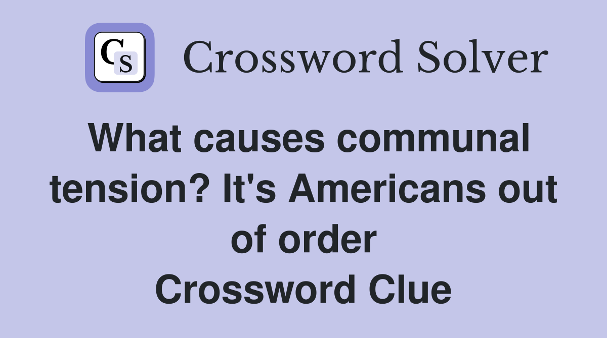 What causes communal tension? It's Americans out of order Crossword Clue