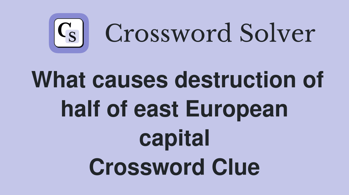 What causes destruction of half of east European capital Crossword Clue