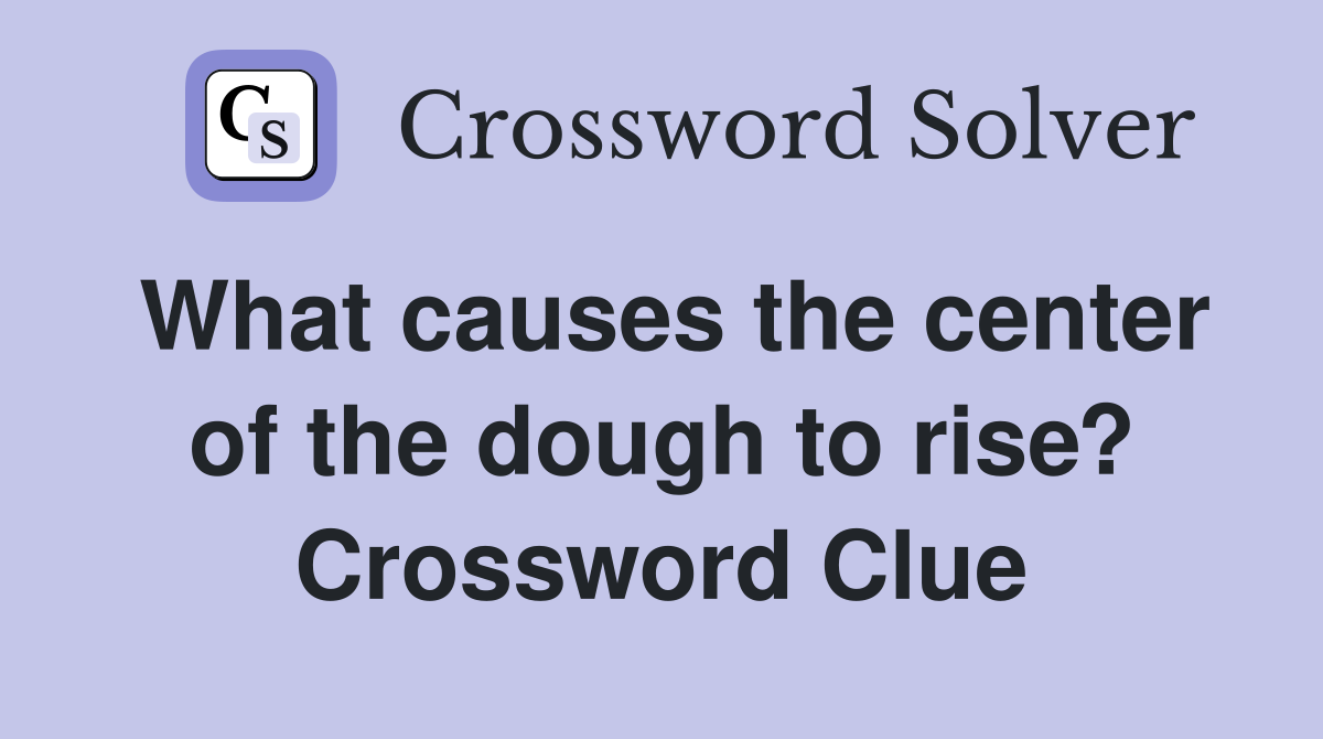 What causes the center of the dough to rise? Crossword Clue