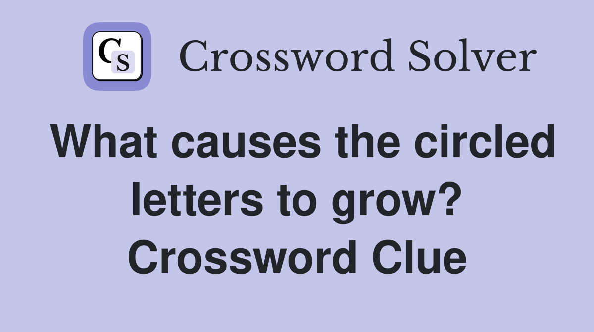 What causes the circled letters to grow? Crossword Clue