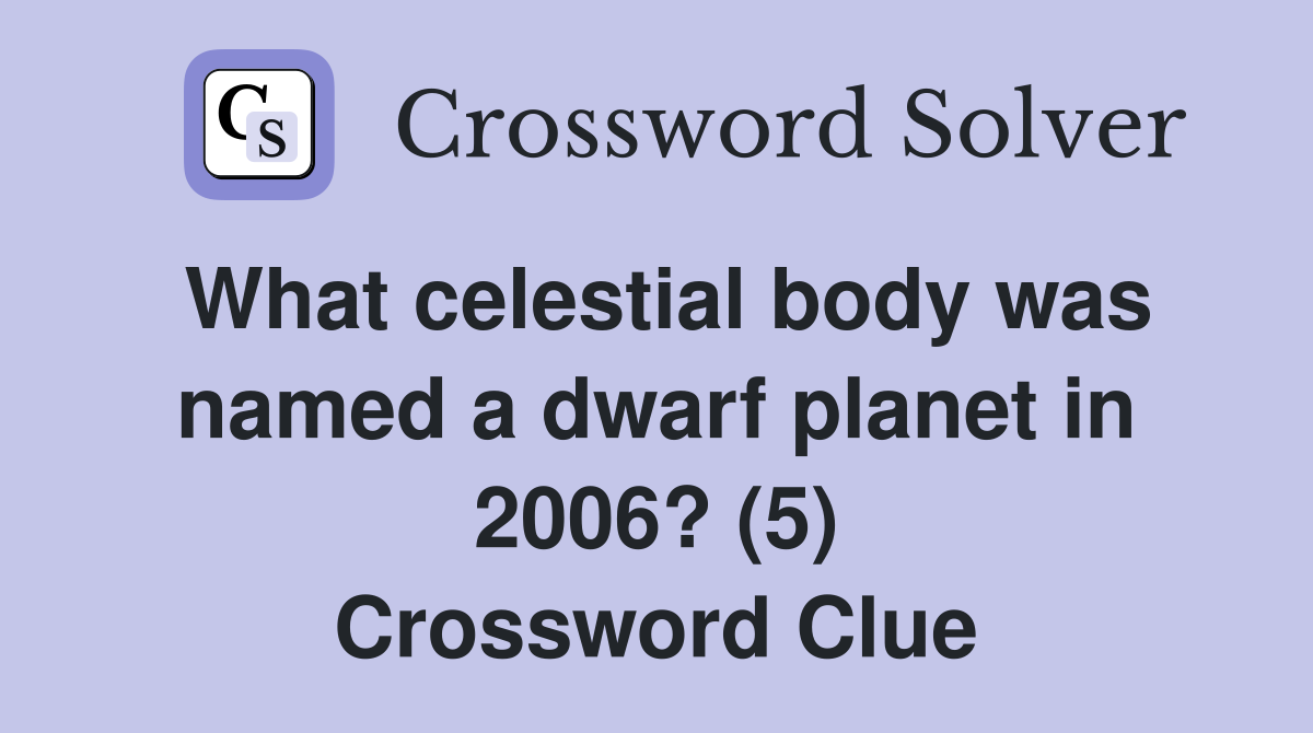 What celestial body was named a dwarf planet in 2006? (5) Crossword Clue