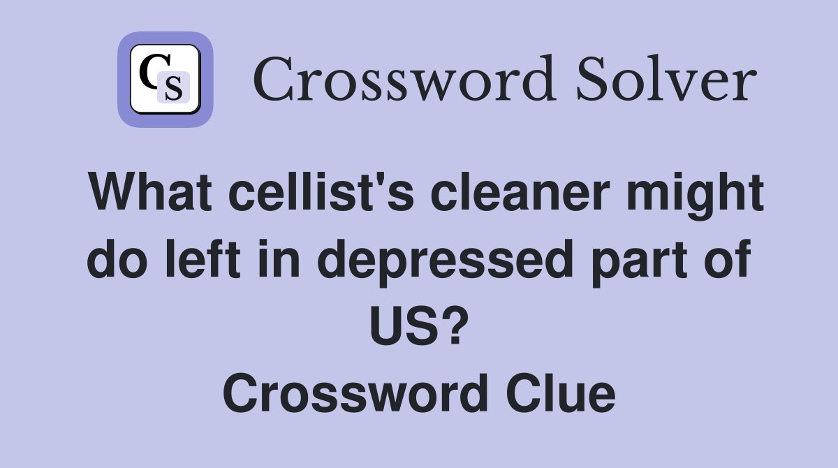 What cellist's cleaner might do left in depressed part of US? Crossword Clue