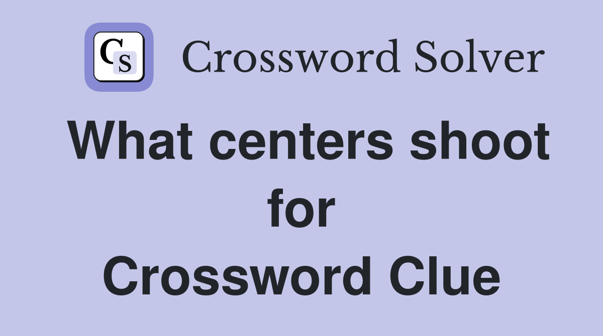 What centers shoot for Crossword Clue