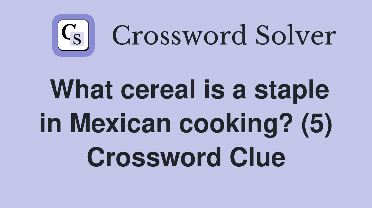 What cereal is a staple in Mexican cooking? (5) Crossword Clue