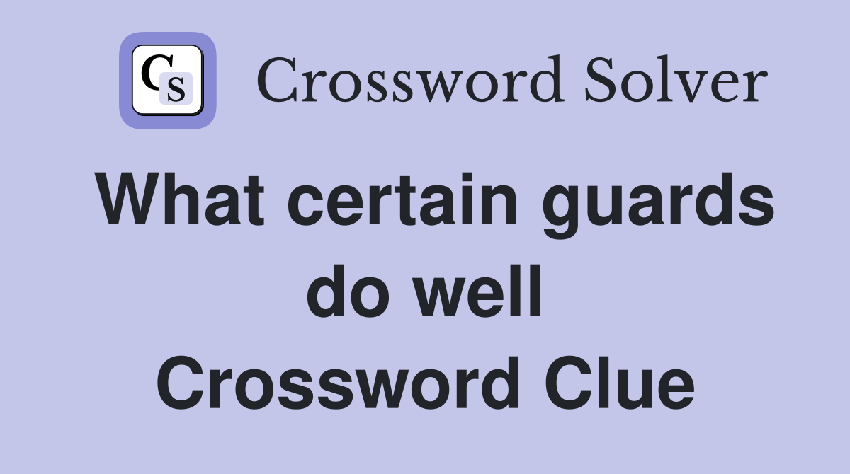What certain guards do well Crossword Clue