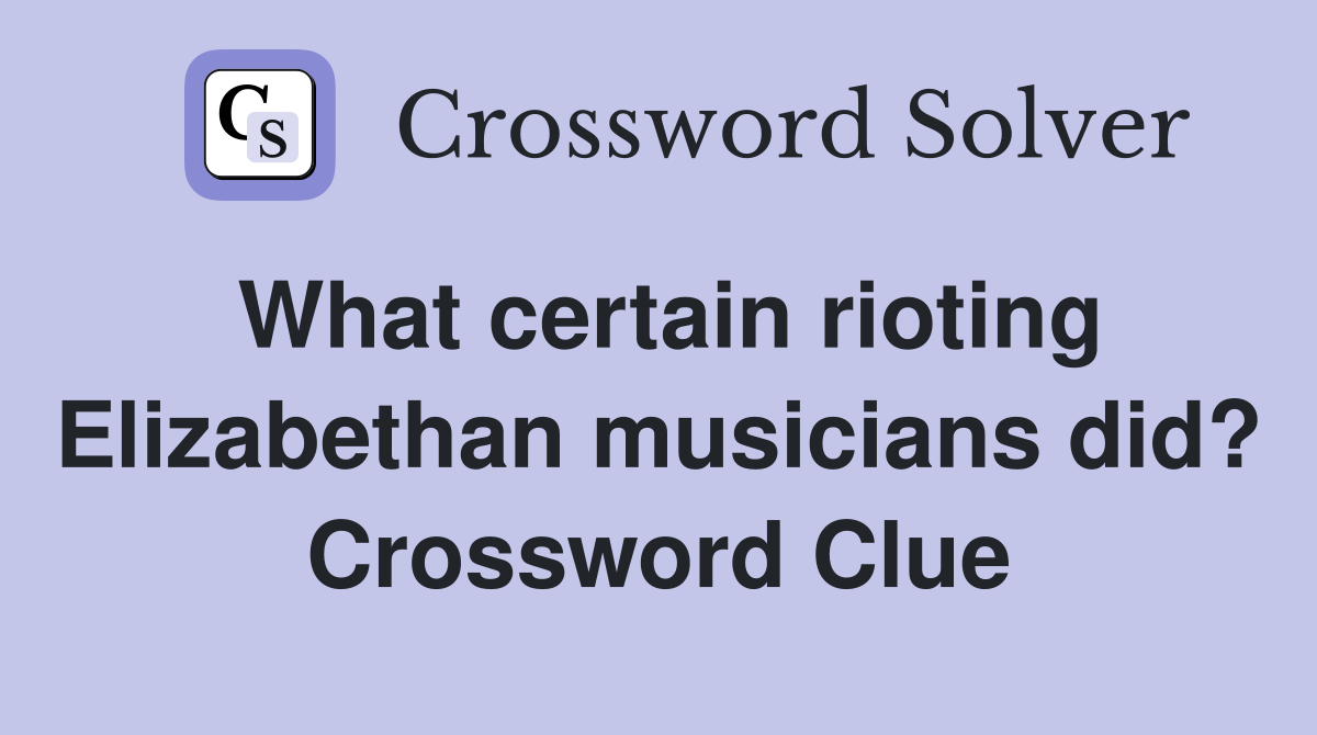 What certain rioting Elizabethan musicians did? Crossword Clue